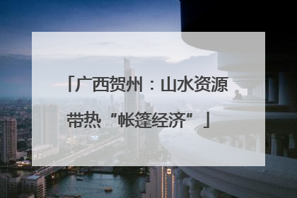 广西贺州：山水资源带热“帐篷经济”