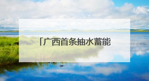 广西首条抽水蓄能“电力动脉”贯通 助力能源绿色转型