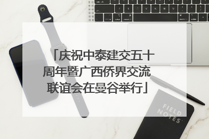 庆祝中泰建交五十周年暨广西侨界交流联谊会在曼谷举行
