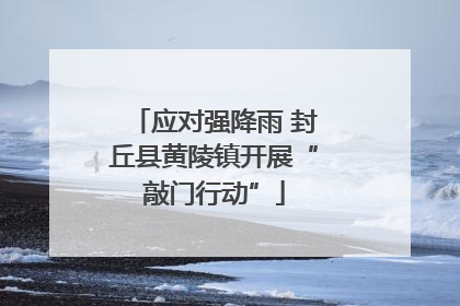 应对强降雨 封丘县黄陵镇开展“敲门行动”