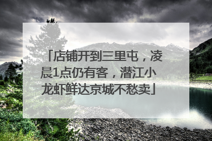 店铺开到三里屯，凌晨1点仍有客，潜江小龙虾鲜达京城不愁卖