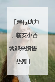 建行助力，临安小香薯迎来销售热潮