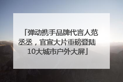 弹动携手品牌代言人范丞丞，官宣大片重磅登陆10大城市户外大屏
