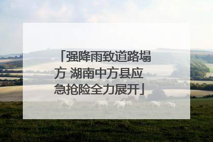 强降雨致道路塌方 湖南中方县应急抢险全力展开