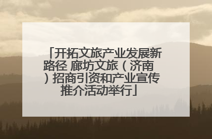 开拓文旅产业发展新路径 廊坊文旅（济南）招商引资和产业宣传推介活动举行