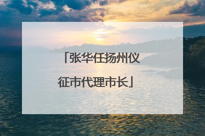 张华任扬州仪征市代理市长