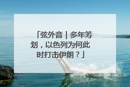 弦外音｜多年筹划，以色列为何此时打击伊朗？