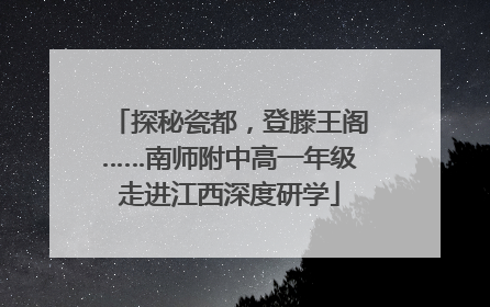 探秘瓷都，登滕王阁……南师附中高一年级走进江西深度研学