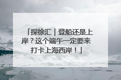 探徐汇｜登船还是上岸？这个端午一定要来打卡上海西岸！
