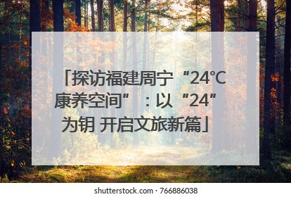 探访福建周宁“24℃康养空间”：以“24”为钥 开启文旅新篇