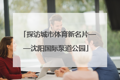 探访城市体育新名片——沈阳国际泵道公园