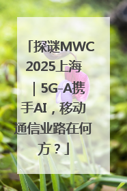 探谜MWC2025上海｜5G-A携手AI，移动通信业路在何方？