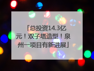 总投资14.3亿元！双子塔造型！泉州一项目有新进展