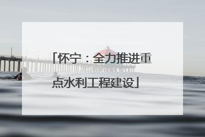 怀宁：全力推进重点水利工程建设