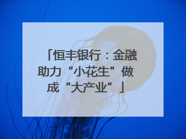 恒丰银行：金融助力“小花生”做成“大产业”