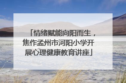 情绪赋能向阳而生，焦作孟州市河阳小学开展心理健康教育讲座