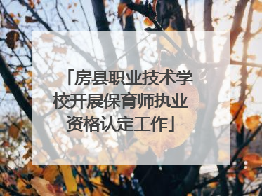 房县职业技术学校开展保育师执业资格认定工作