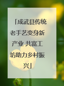 成武县传统老手艺变身新产业 共富工坊助力乡村振兴