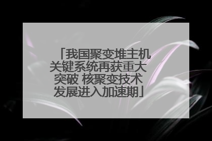 我国聚变堆主机关键系统再获重大突破 核聚变技术发展进入加速期