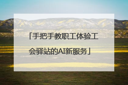 手把手教职工体验工会驿站的AI新服务