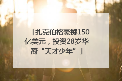 扎克伯格豪掷150亿美元，投资28岁华裔“天才少年”