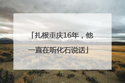 扎根重庆16年，他一直在听化石说话