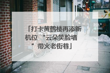 打卡黄鹤楼再添新机位 “云朵笑脸墙”带火老街巷
