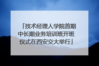 技术经理人学院首期中长期业务培训班开班仪式在西安交大举行