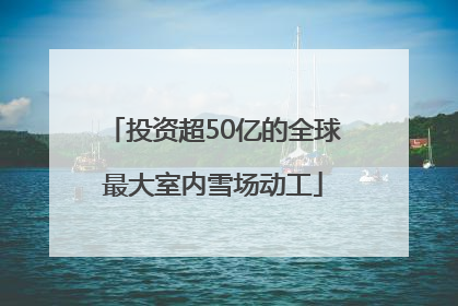 投资超50亿的全球最大室内雪场动工