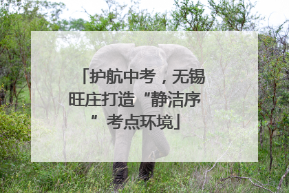 护航中考，无锡旺庄打造“静洁序”考点环境