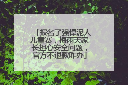 报名了强悍泥人儿童赛，梅雨天家长担心安全问题，官方不退款咋办