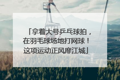 拿着大号乒乓球拍，在羽毛球场地打网球！这项运动正风靡江城