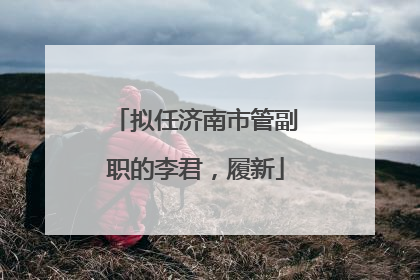 拟任济南市管副职的李君，履新