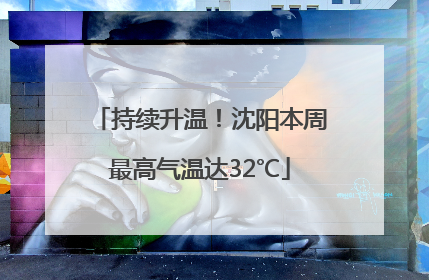持续升温！沈阳本周最高气温达32℃