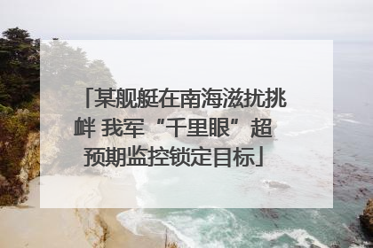 某舰艇在南海滋扰挑衅 我军“千里眼”超预期监控锁定目标