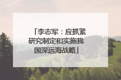 李志军：应抓紧研究制定和实施我国深远海战略