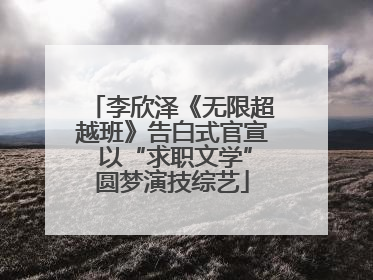 李欣泽《无限超越班》告白式官宣 以“求职文学”圆梦演技综艺