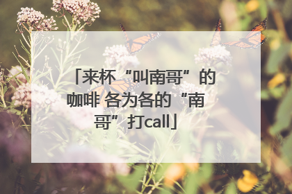 来杯“叫南哥”的咖啡 各为各的“南哥”打call