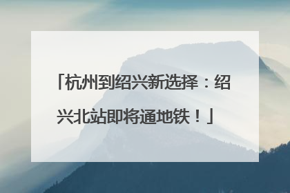 杭州到绍兴新选择：绍兴北站即将通地铁！