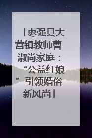 枣强县大营镇教师曹淑尚家庭：“公益红娘”引领婚俗新风尚