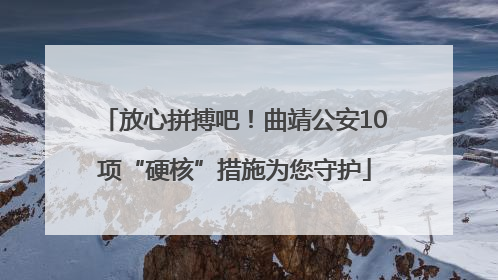 放心拼搏吧！曲靖公安10项“硬核”措施为您守护