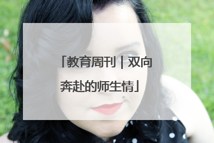 教育周刊｜双向奔赴的师生情