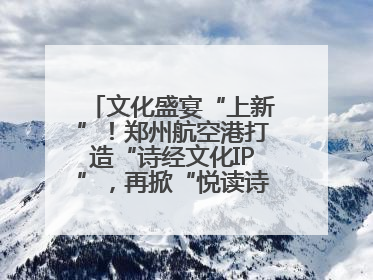 文化盛宴“上新”！郑州航空港打造“诗经文化IP”，再掀“悦读诗经 认识家乡路”活动热潮