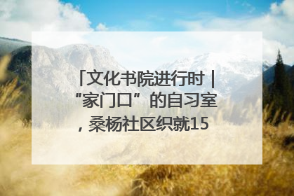 文化书院进行时｜“家门口”的自习室，桑杨社区织就15分钟学习生活圈