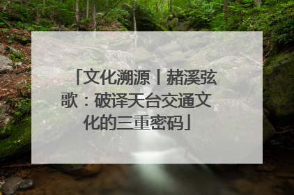 文化溯源丨赭溪弦歌：破译天台交通文化的三重密码