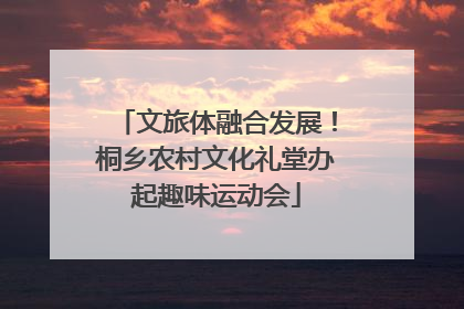 文旅体融合发展！桐乡农村文化礼堂办起趣味运动会
