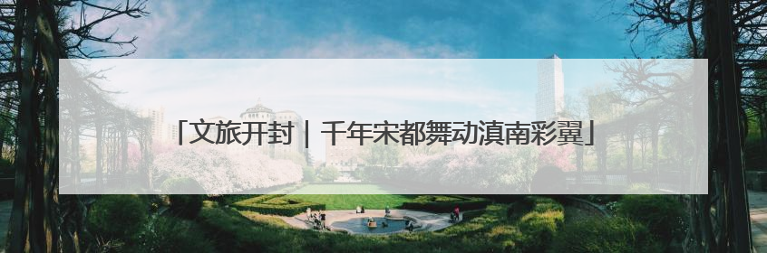 文旅开封｜千年宋都舞动滇南彩翼