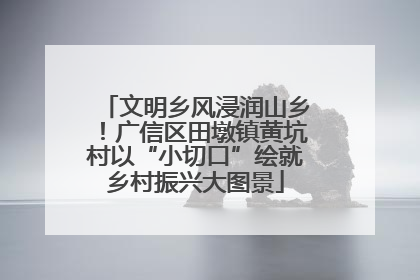文明乡风浸润山乡！广信区田墩镇黄坑村以“小切口”绘就乡村振兴大图景