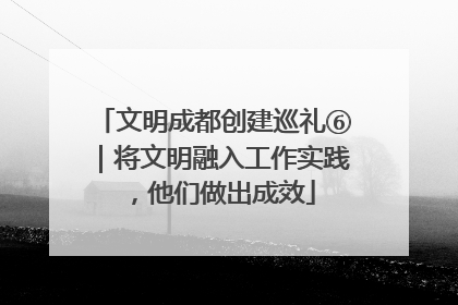 文明成都创建巡礼⑥｜将文明融入工作实践，他们做出成效