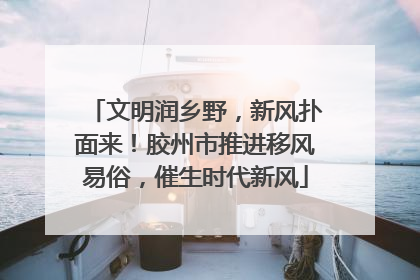 文明润乡野，新风扑面来！胶州市推进移风易俗，催生时代新风